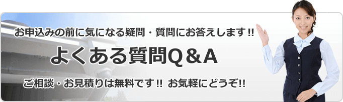 お申込みの前に気になる疑問・質問にお答えします！　よくある質問Q＆A　ご相談・お見積りは無料です！ お気軽にどうぞ！